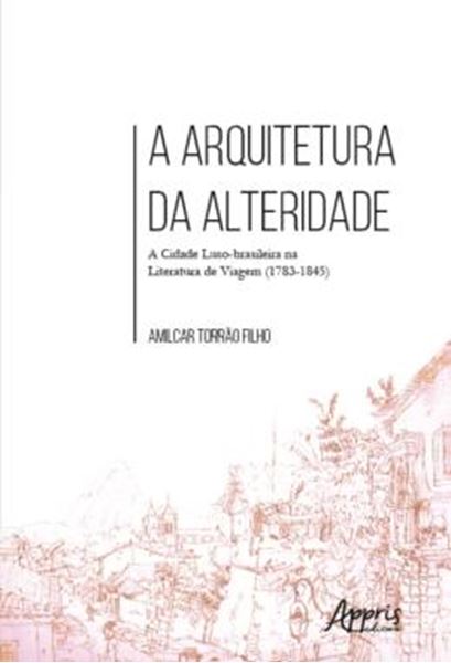Picture of A ARQUITETURA DA ALTERIDADE: A CIDADE LUSO-BRASILEIRA NA LITERATURA DE VIAGEM (1783-1845)