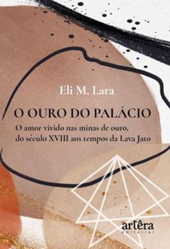 Imagem de O OURO DO PALACIO - O AMOR VIVIDO NAS MINAS DE OURO, DO SECULO XVIII AOS TEMPOS DA LAVA JATO