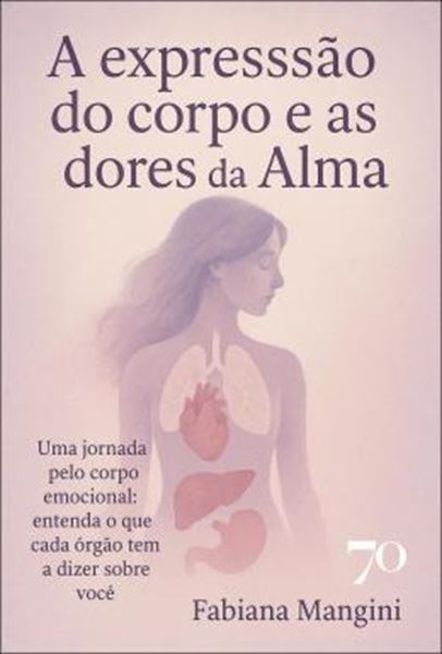Picture of A EXPRESSAO DO CORPO E AS DORES DA ALMA - UMA JORNADA PELO CORPO EMOCIONAL - ENTENDA O QUE CADA ORGAO TEM A DIZER SOBRE VOCE