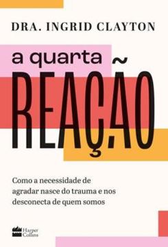 Imagem de A QUARTA REACAO - COMO A NECESSIDADE DE AGRADAR NASCE DO TRAUMA E NOS DESCONECTA DE QUEM SOMOS