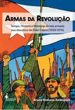 Imagem de ARMAS DA REVOLUCAO - TEMPO, HISTORIA E MEMORIA DA LUTA ARMADA NOS DISCURSOS DE FIDEL CASTRO (1959-1976)