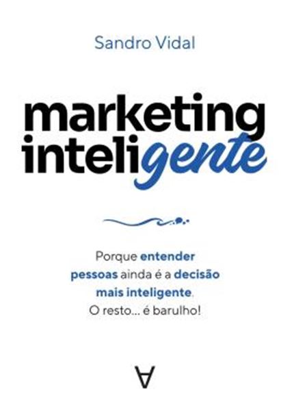 Picture of MARKETING INTELIGENTE - PORQUE ENTENDER PESSOAS AINDA E A DECISAO MAIS INTELIGENTE. O RESTO... E BARULHO!